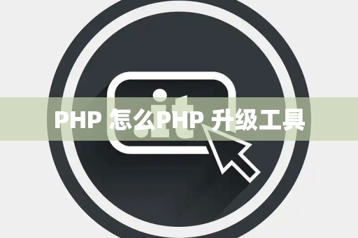 PHP 怎么PHP 升级工具