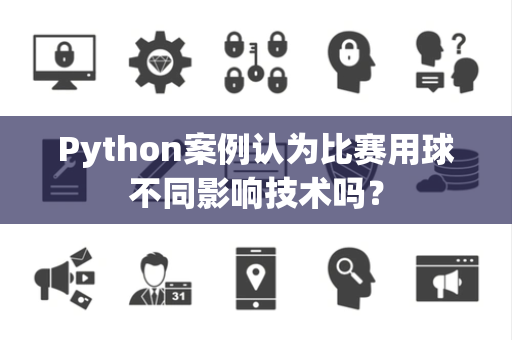 Python案例认为比赛用球不同影响技术吗？