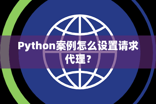 Python案例怎么设置请求代理？