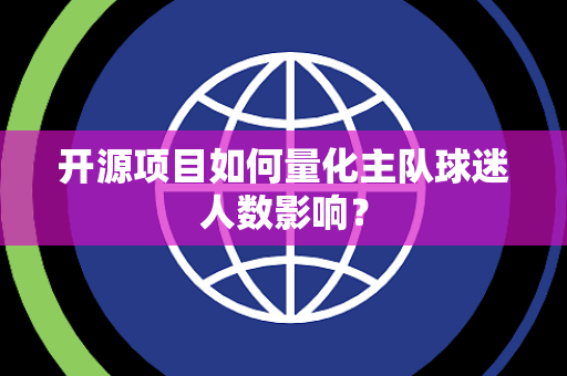 开源项目如何量化主队球迷人数影响？