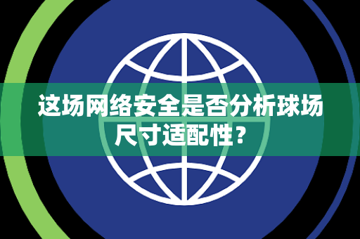 这场网络安全是否分析球场尺寸适配性？