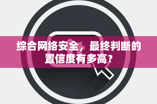 综合网络安全，最终判断的置信度有多高？