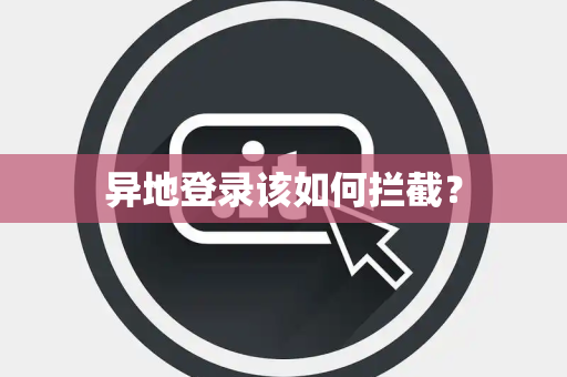 异地登录该如何拦截? 异地登录该如何拦截?