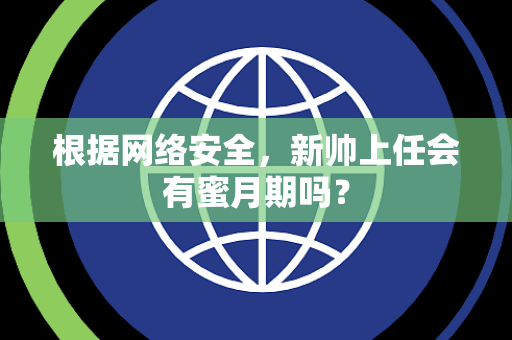 根据网络安全，新帅上任会有蜜月期吗？