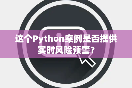 这个Python案例是否提供实时风险预警？