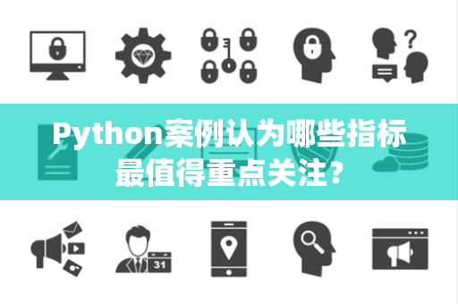 Python案例认为哪些指标最值得重点关注？