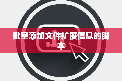 批量添加文件扩展信息的脚本