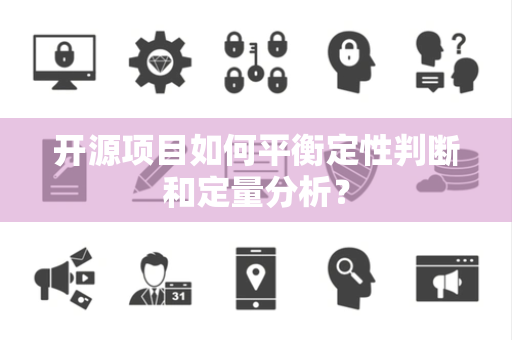 开源项目如何平衡定性判断和定量分析？