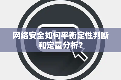 网络安全如何平衡定性判断和定量分析？