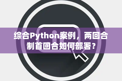 综合Python案例，两回合制首回合如何部署？