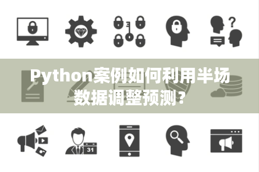 Python案例如何利用半场数据调整预测？