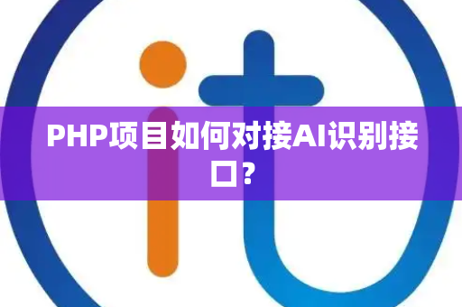 PHP项目如何对接AI识别接口？