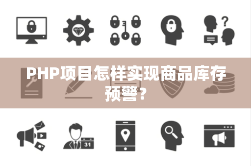 PHP项目怎样实现商品库存预警? PHP项目怎样实现商品库存预警?