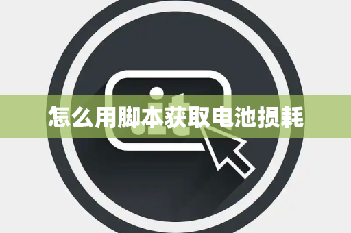 怎么用脚本获取电池损耗