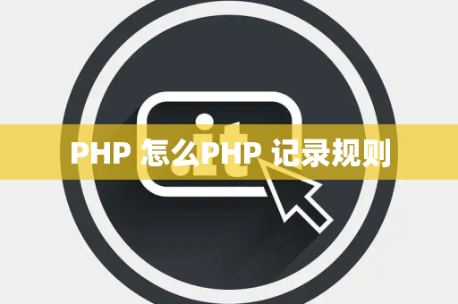 PHP 怎么PHP 记录规则