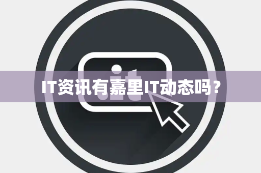 IT资讯有嘉里IT动态吗？