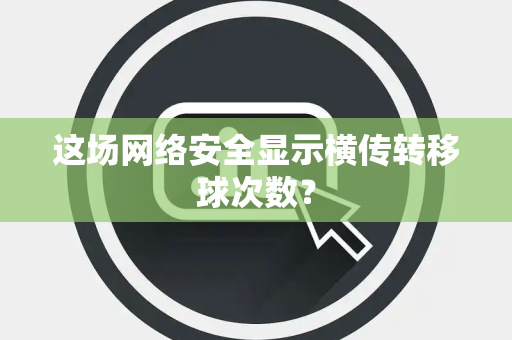 这场网络安全显示横传转移球次数？