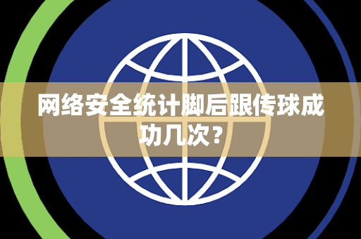 网络安全统计脚后跟传球成功几次？