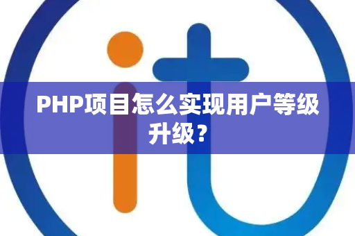 PHP项目怎么实现用户等级升级？