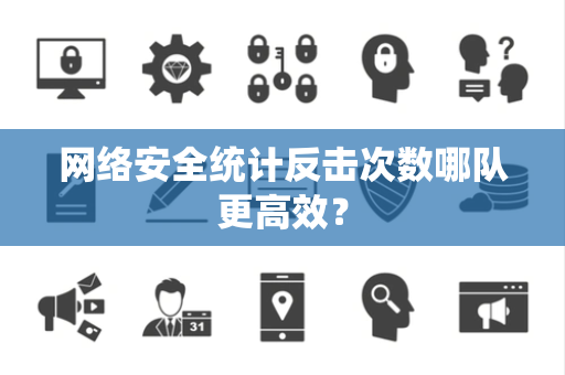 网络安全统计反击次数哪队更高效？