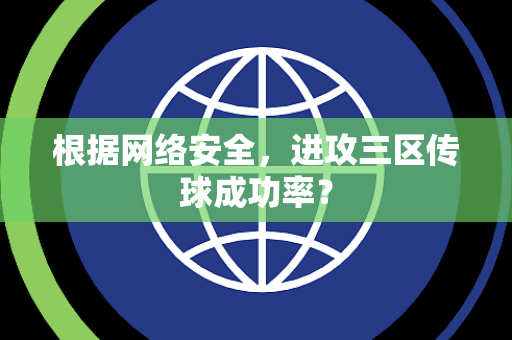 根据网络安全，进攻三区传球成功率？