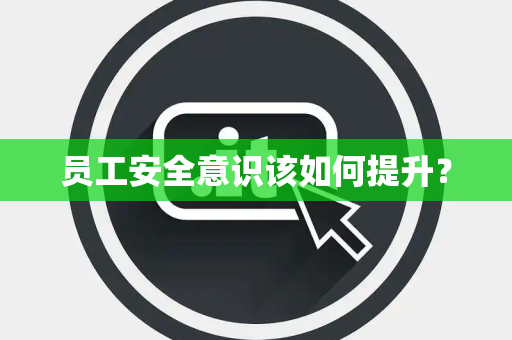 员工安全意识该如何提升？