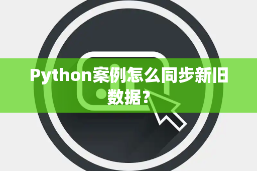 Python案例怎么同步新旧数据？