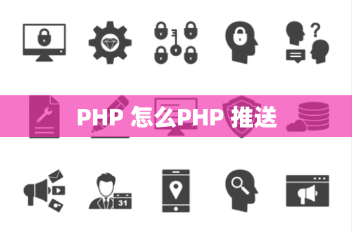 PHP 怎么PHP 推送