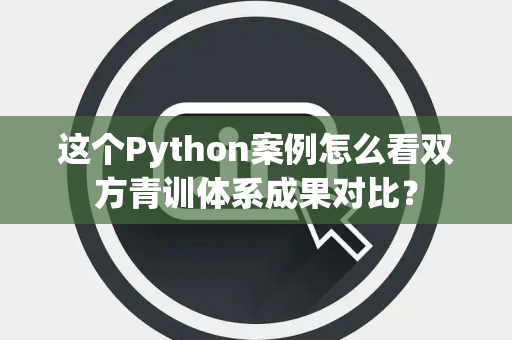 这个Python案例怎么看双方青训体系成果对比？