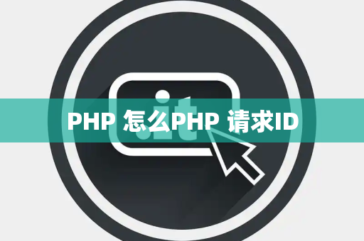 PHP 怎么PHP 请求ID