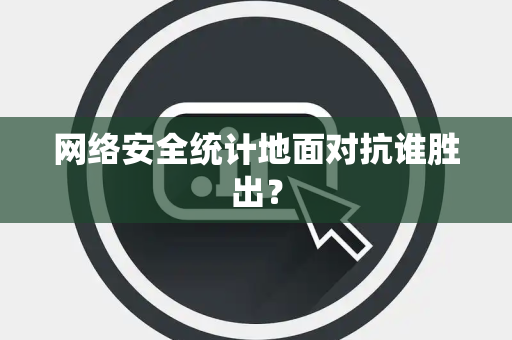 网络安全统计地面对抗谁胜出？