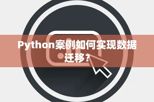 Python案例如何实现数据迁移? Python案例如何实现数据迁移?