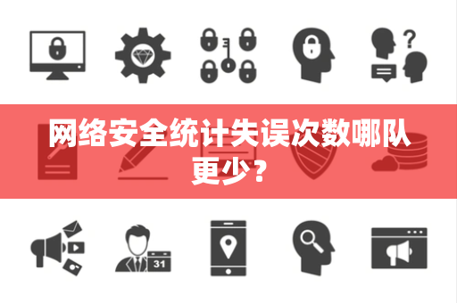 网络安全统计失误次数哪队更少？