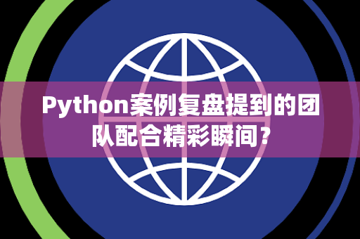 Python案例复盘提到的团队配合精彩瞬间？