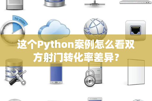 这个Python案例怎么看双方射门转化率差异？