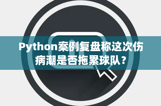 Python案例复盘称这次伤病潮是否拖累球队？