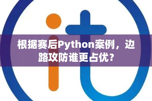 根据赛后Python案例，边路攻防谁更占优？