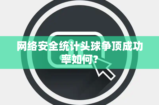 网络安全统计头球争顶成功率如何？