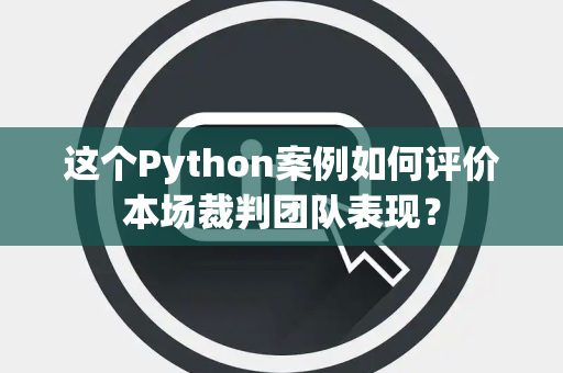 这个Python案例如何评价本场裁判团队表现？