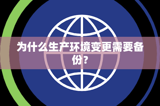 为什么生产环境变更需要备份？
