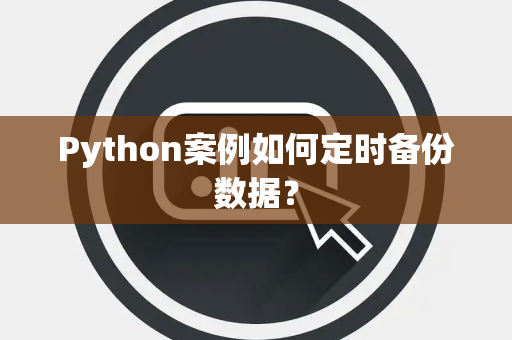 Python案例如何定时备份数据？