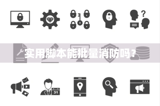 实用脚本能批量消防吗？