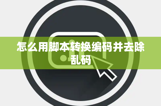 怎么用脚本转换编码并去除乱码