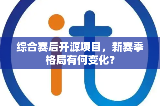 综合赛后开源项目，新赛季格局有何变化？