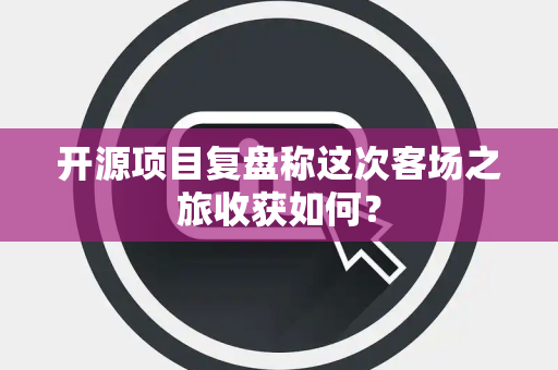 开源项目复盘称这次客场之旅收获如何？