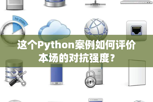 这个Python案例如何评价本场的对抗强度？