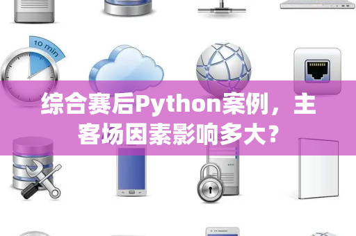 综合赛后Python案例，主客场因素影响多大？