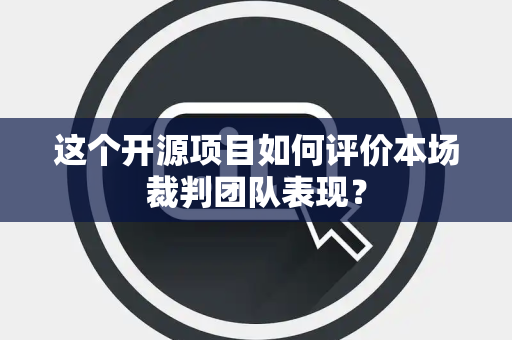 这个开源项目如何评价本场裁判团队表现？