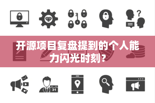 开源项目复盘提到的个人能力闪光时刻？
