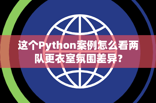 这个Python案例怎么看两队更衣室氛围差异？